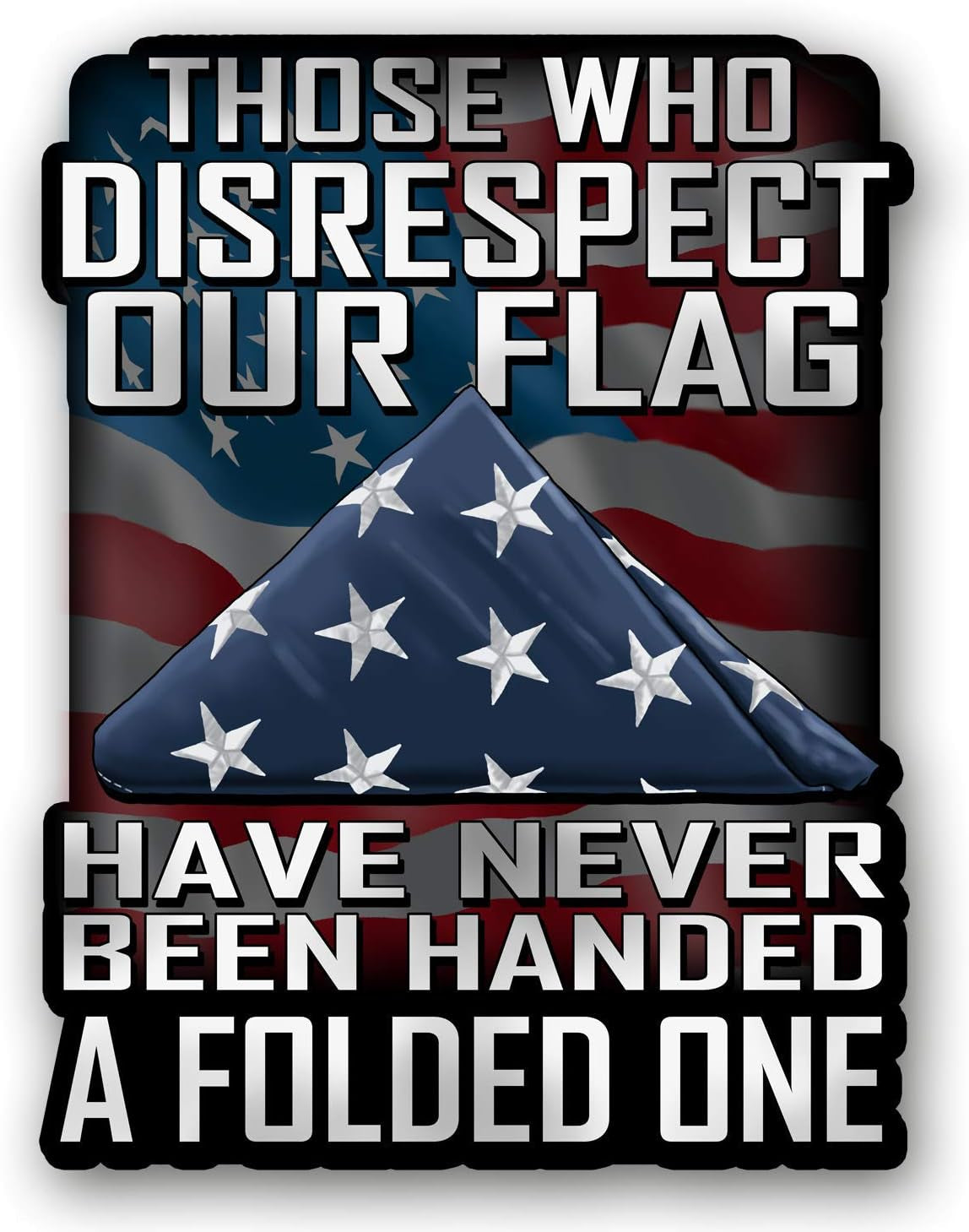 Those Who Disrespect Our Flag Have Never Been Handed a Folded One 7 Inch Decal for Cars, Trucks, Motorcycles, Boats & Laptops - Support Our Veterans